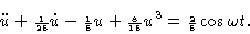 \begin{displaymath}\ddot u + {\scriptstyle{1 \over 25}} \dot u - {\scriptstyle{1...
...e{8 \over 15}} u^3 = {\scriptstyle{2 \over
5}} \cos \omega t. \end{displaymath}