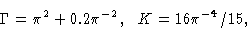 \begin{displaymath}\Gamma &= \pi^2 + 0.2 \pi^{-2}, \ \ K = 16 \pi^{-4} /15, \cr \end{displaymath}