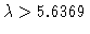 $\lambda >5.6369$