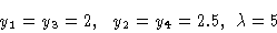 \begin{displaymath}y_1 = y_3 = 2, \ \ y_2 = y_4 = 2.5 ,\ \lambda =5\end{displaymath}