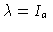 $\lambda=I_a$