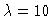 $\lambda=10$