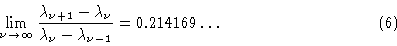 \begin{displaymath}\lim_{\nu \to \infty} {\lambda_{\nu+1} -\lambda_\nu \over \lambda_\nu
-\lambda_{\nu-1}}= 0.214169 \ldots \eqno{(6)}\end{displaymath}